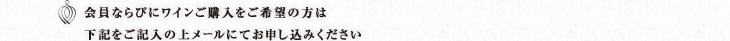 会員ならびにワインご購入をご希望の方は下記をご記入の上メールにてお申し込みください